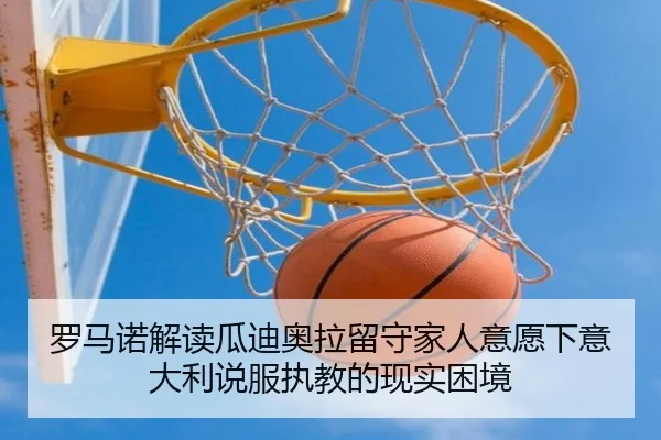 罗马诺解读瓜迪奥拉留守家人意愿下意大利说服执教的现实困境